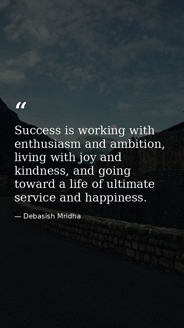 Success is working with enthusiasm and ambition, living with joy and kindness, and going toward a life of ultimate servi — Debasish Mridha