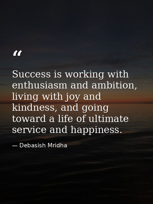 Success is working with enthusiasm and ambition, living with joy and kindness, and going toward a life of ultimate servi — Debasish Mridha