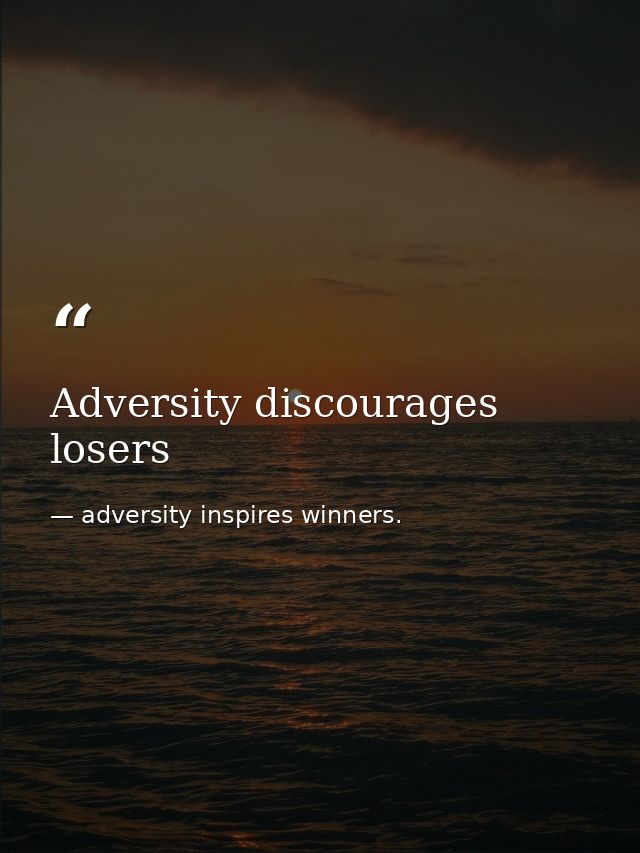 Adversity discourages losers — adversity inspires winners.