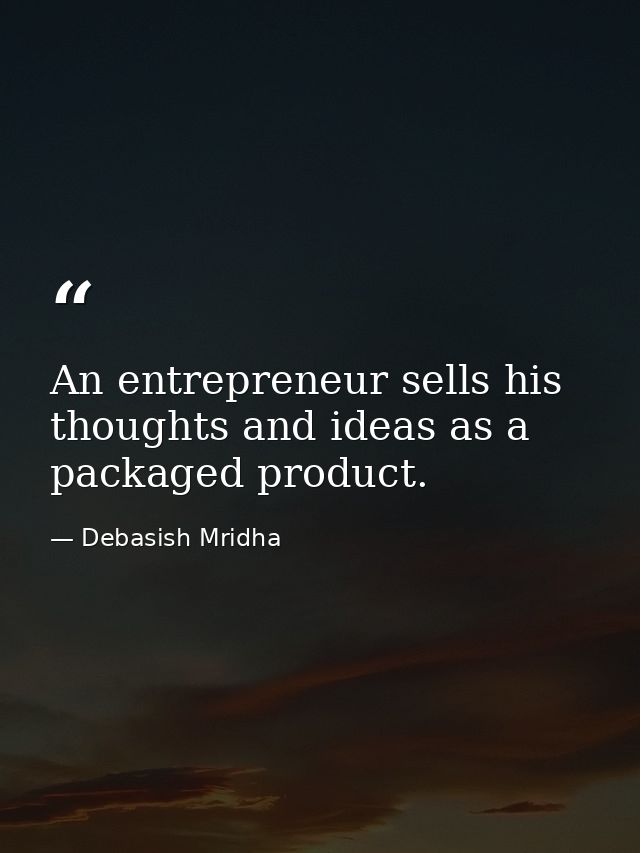 An entrepreneur sells his thoughts and ideas as a packaged product. — Debasish Mridha