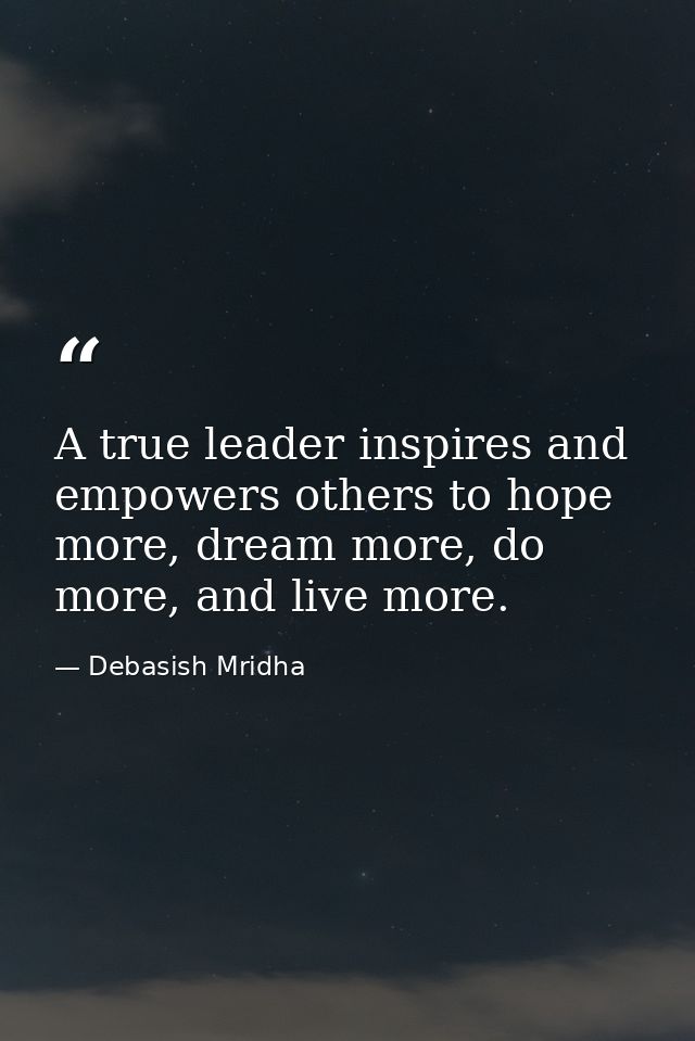 A true leader inspires and empowers others to hope more, dream more, do more, and live more. — Debasish Mridha