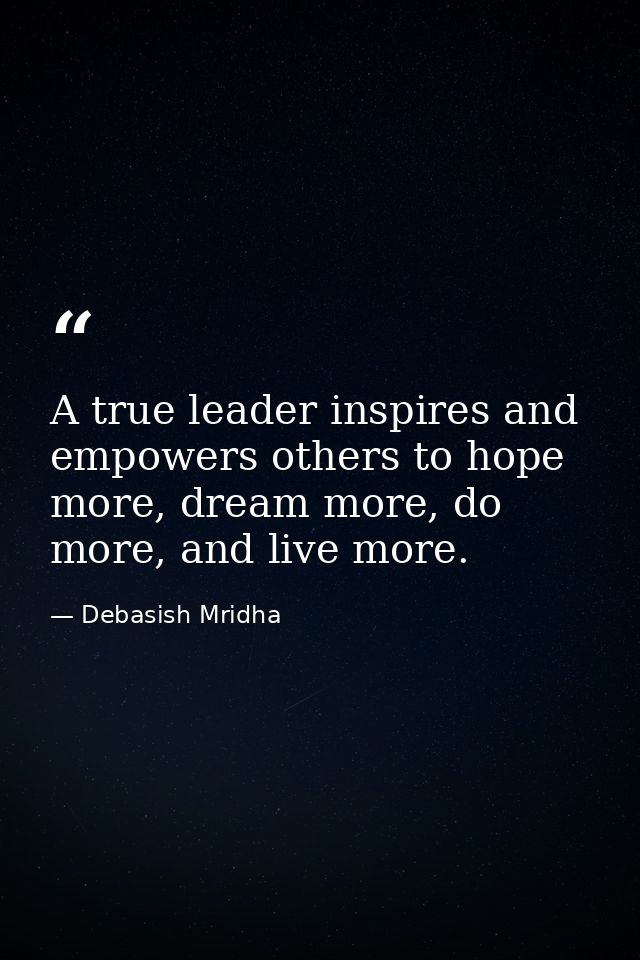 A true leader inspires and empowers others to hope more, dream more, do more, and live more. — Debasish Mridha