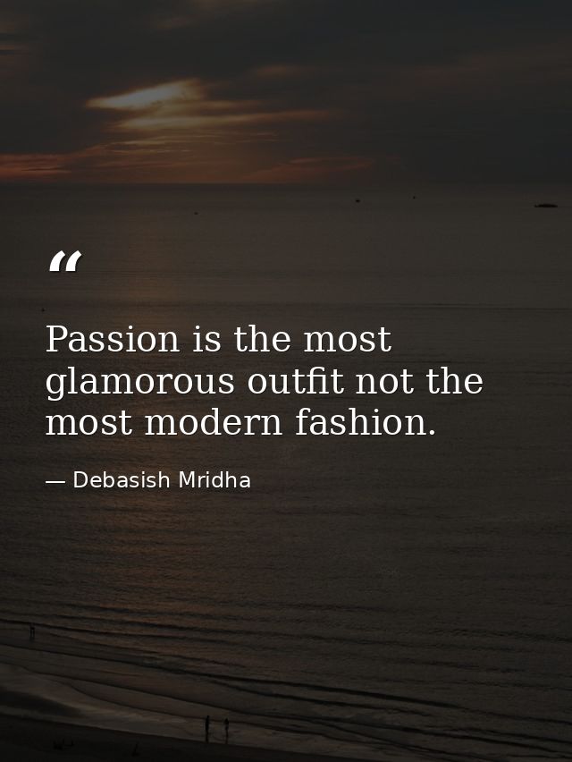 Passion is the most glamorous outfit not the most modern fashion. — Debasish Mridha