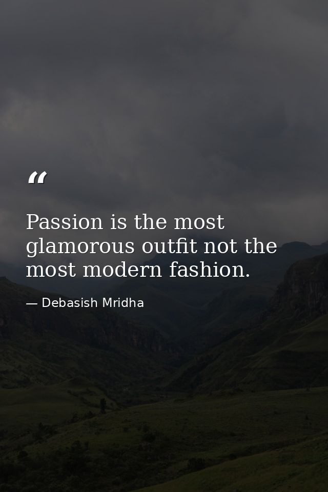 Passion is the most glamorous outfit not the most modern fashion. — Debasish Mridha