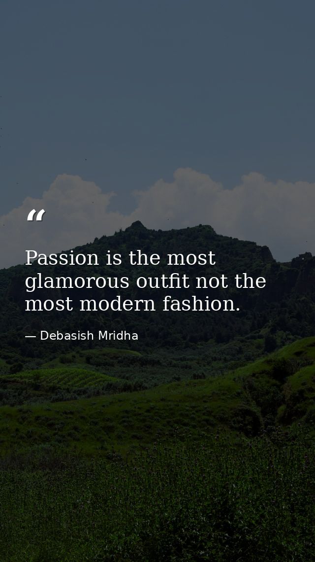 Passion is the most glamorous outfit not the most modern fashion. — Debasish Mridha