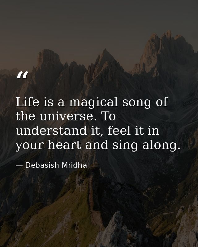 Life is a magical song of the universe. To understand it, feel it in your heart and sing along. — Debasish Mridha