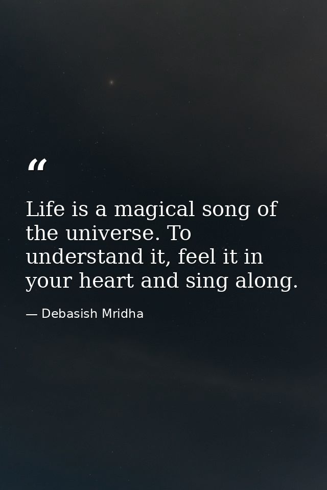Life is a magical song of the universe. To understand it, feel it in your heart and sing along. — Debasish Mridha