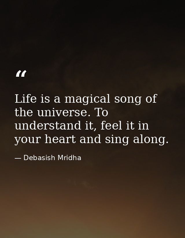 Life is a magical song of the universe. To understand it, feel it in your heart and sing along. — Debasish Mridha