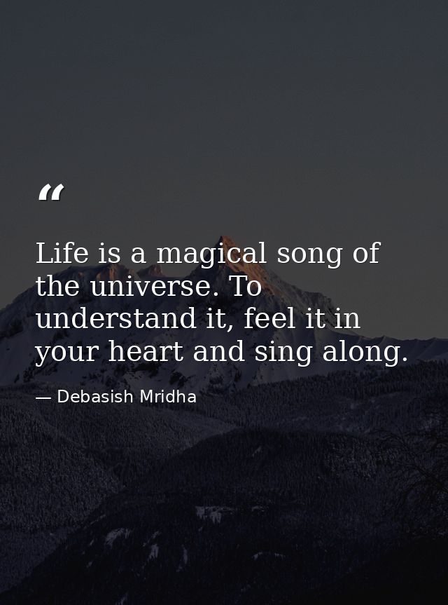 Life is a magical song of the universe. To understand it, feel it in your heart and sing along. — Debasish Mridha