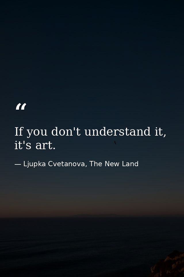 If you don't understand it, it's art. — Ljupka Cvetanova, The New Land