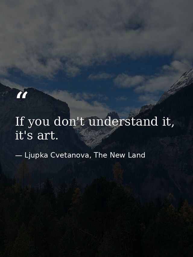 If you don't understand it, it's art. — Ljupka Cvetanova, The New Land