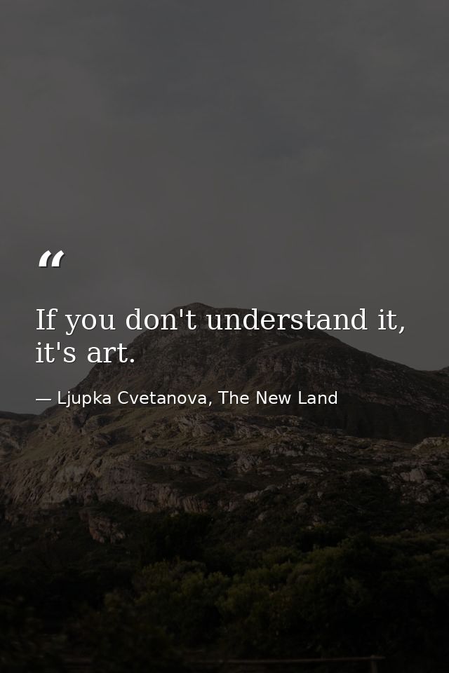 If you don't understand it, it's art. — Ljupka Cvetanova, The New Land