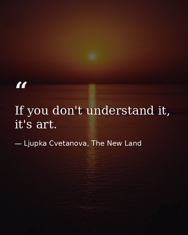 If you don't understand it, it's art. — Ljupka Cvetanova, The New Land
