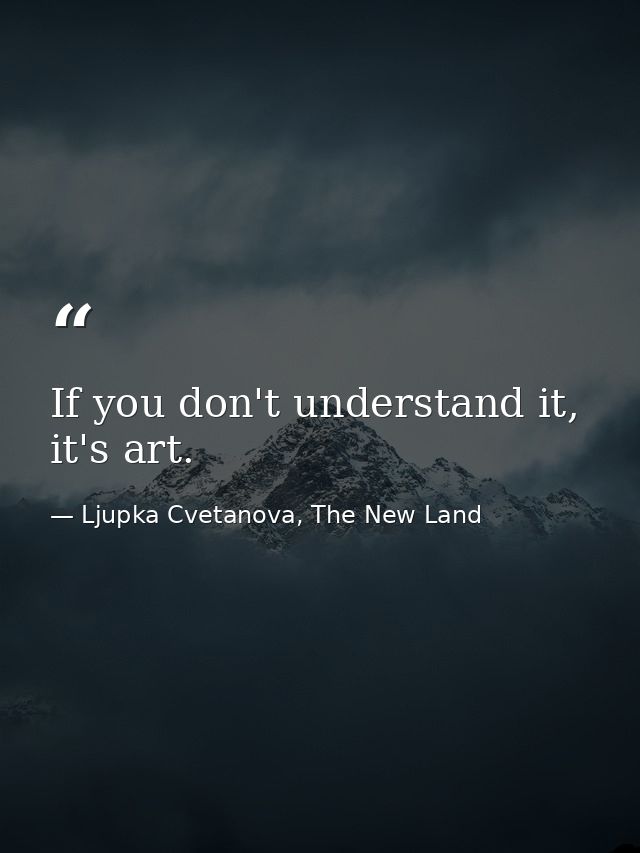 If you don't understand it, it's art. — Ljupka Cvetanova, The New Land