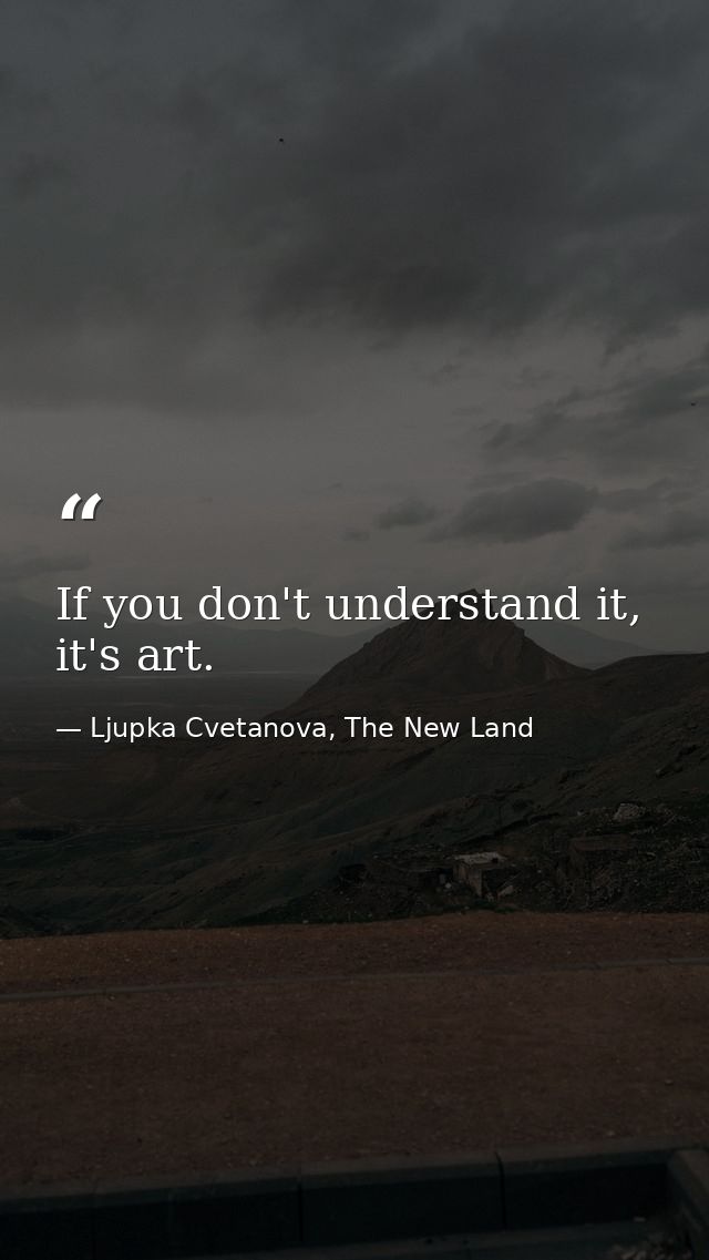 If you don't understand it, it's art. — Ljupka Cvetanova, The New Land