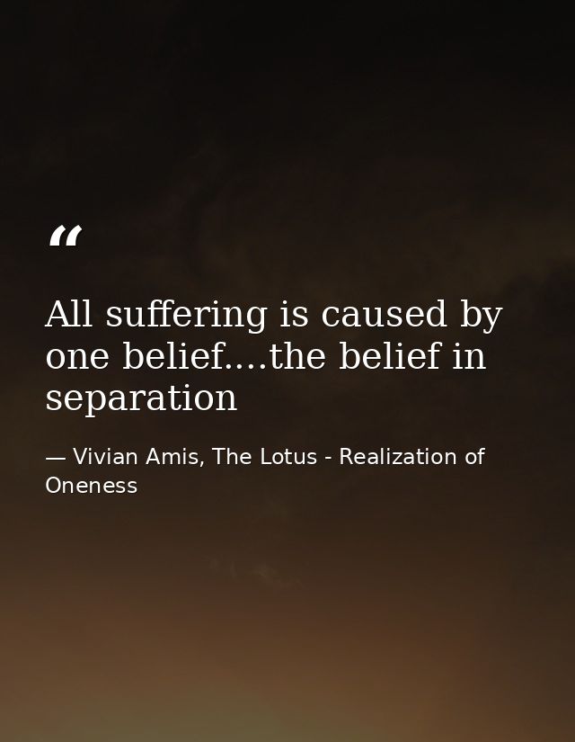 All suffering is caused by one belief....the belief in separation — Vivian Amis, The Lotus - Realization of Oneness