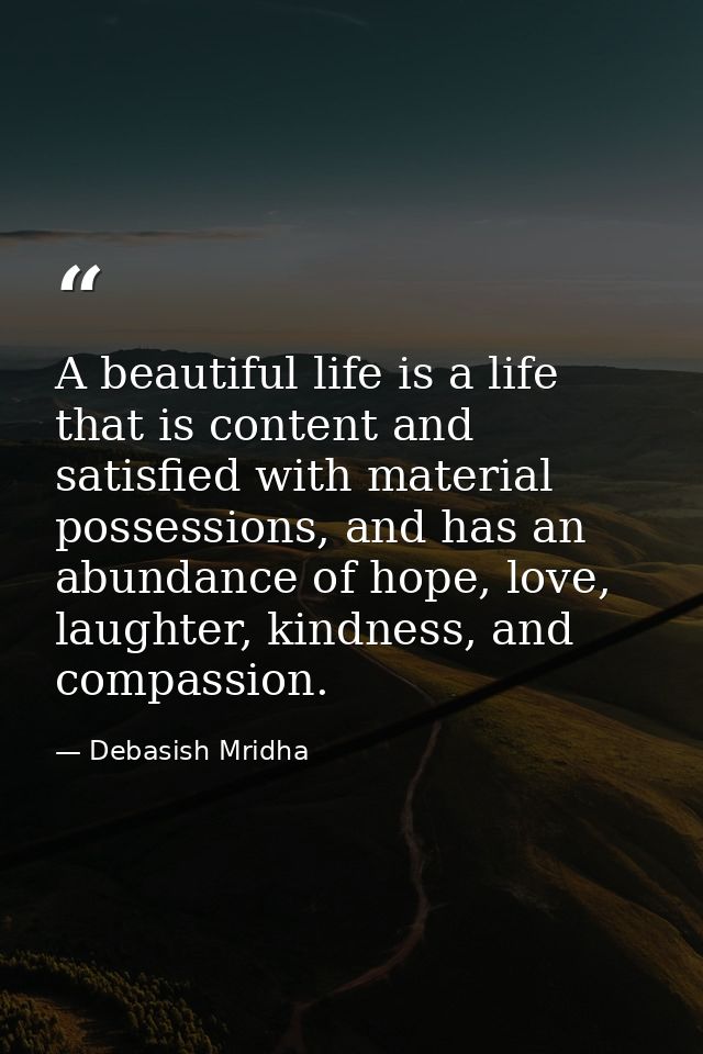 A beautiful life is a life that is content and satisfied with material possessions, and has an abundance of hope, love,  — Debasish Mridha