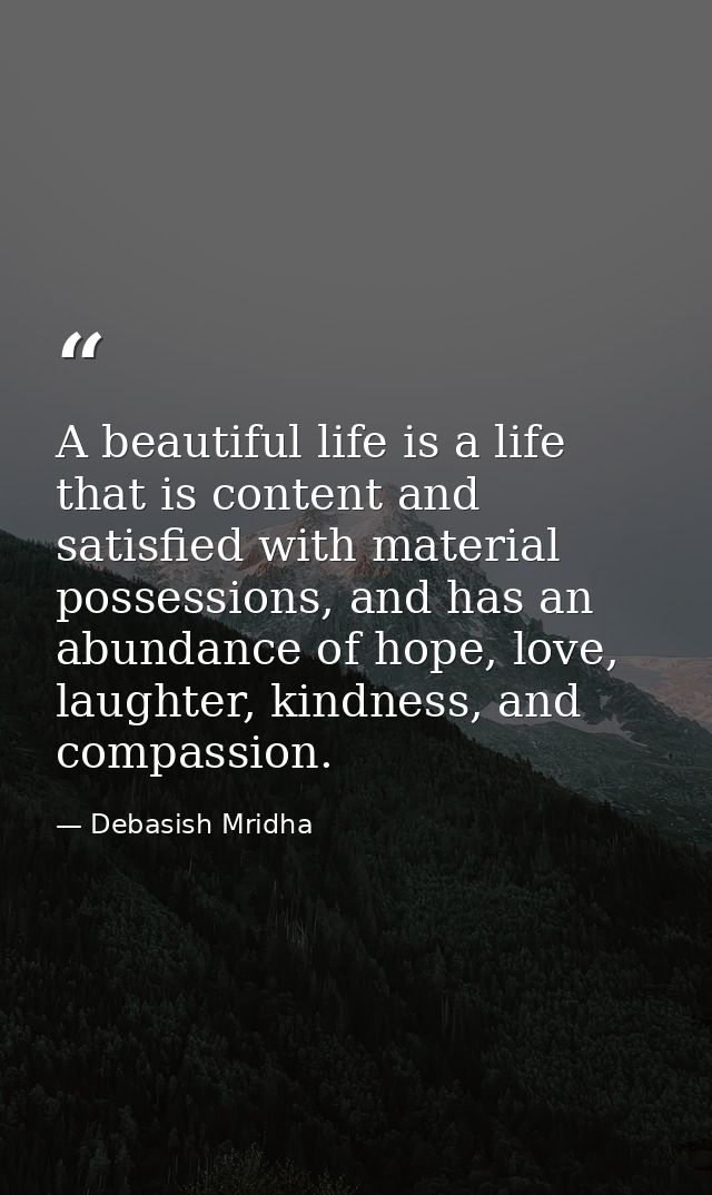 A beautiful life is a life that is content and satisfied with material possessions, and has an abundance of hope, love,  — Debasish Mridha