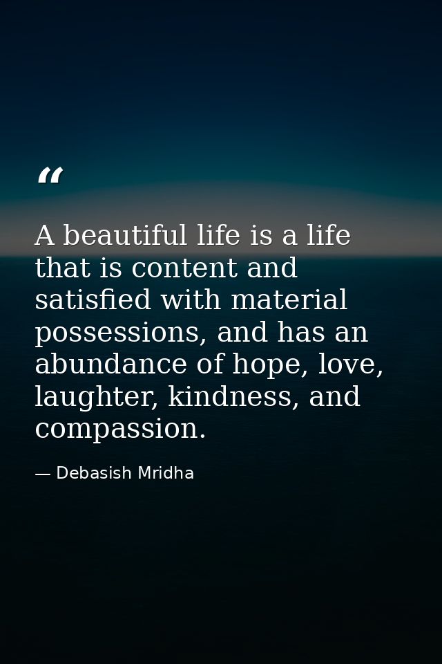 A beautiful life is a life that is content and satisfied with material possessions, and has an abundance of hope, love,  — Debasish Mridha