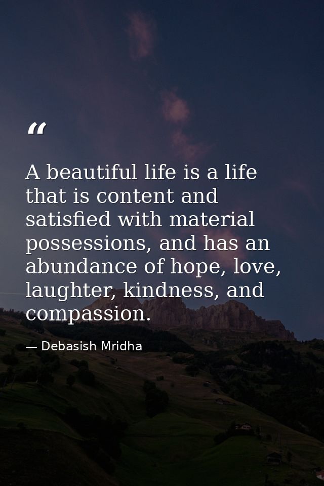 A beautiful life is a life that is content and satisfied with material possessions, and has an abundance of hope, love,  — Debasish Mridha