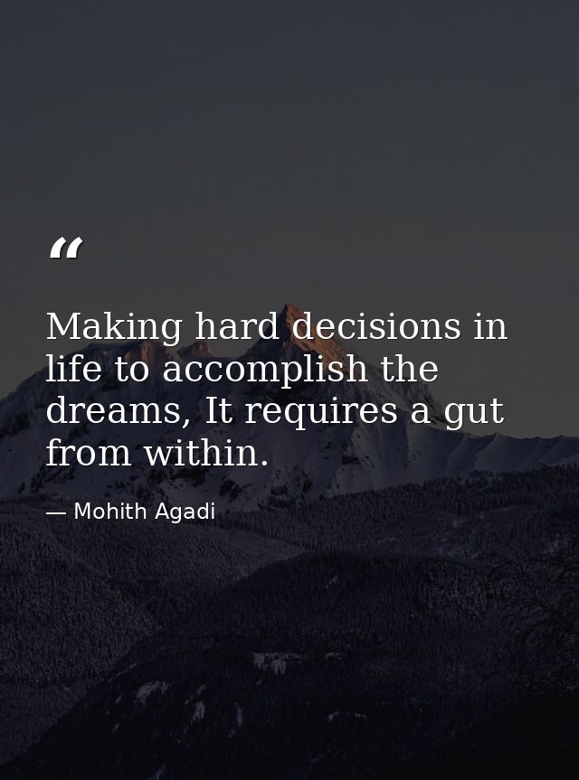 Making hard decisions in life to accomplish the dreams, It requires a gut from within. — Mohith Agadi