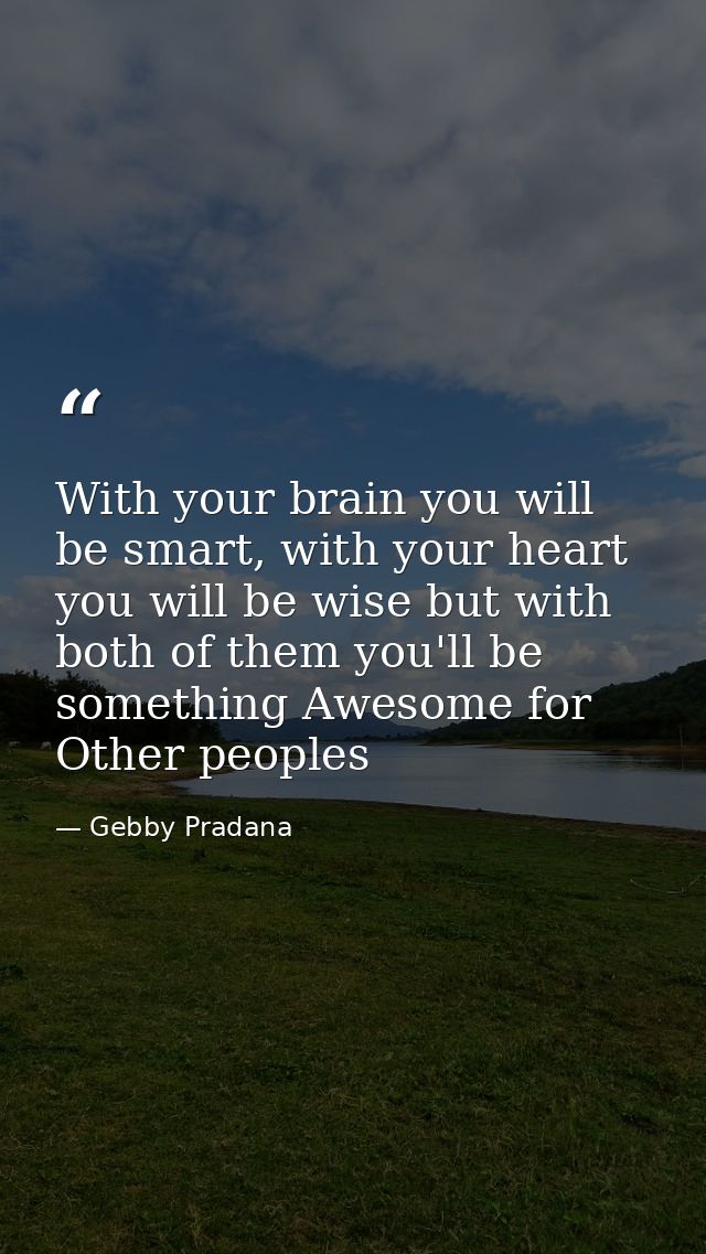 With your brain you will be smart, with your heart you will be wise but with both of them you'll be something Awesome fo — Gebby Pradana