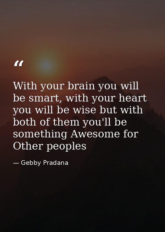With your brain you will be smart, with your heart you will be wise but with both of them you'll be something Awesome fo — Gebby Pradana