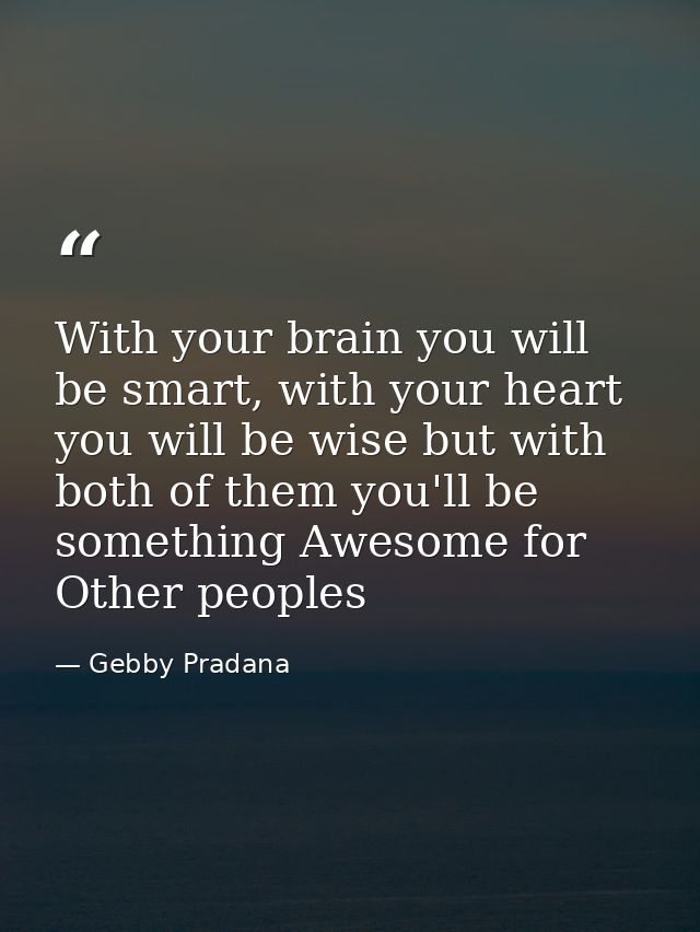 With your brain you will be smart, with your heart you will be wise but with both of them you'll be something Awesome fo — Gebby Pradana