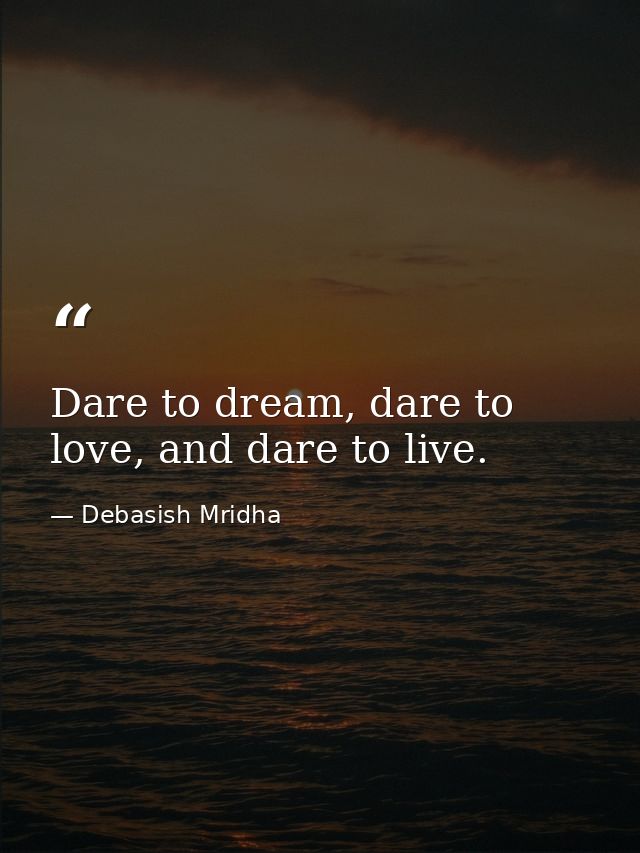 Dare to dream, dare to love, and dare to live. — Debasish Mridha
