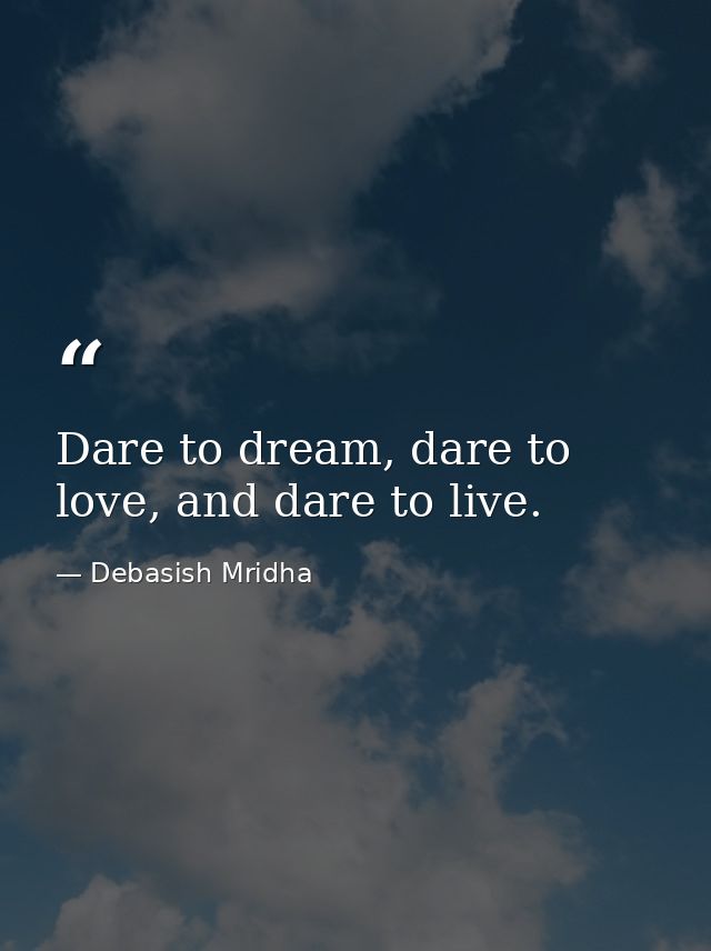 Dare to dream, dare to love, and dare to live. — Debasish Mridha