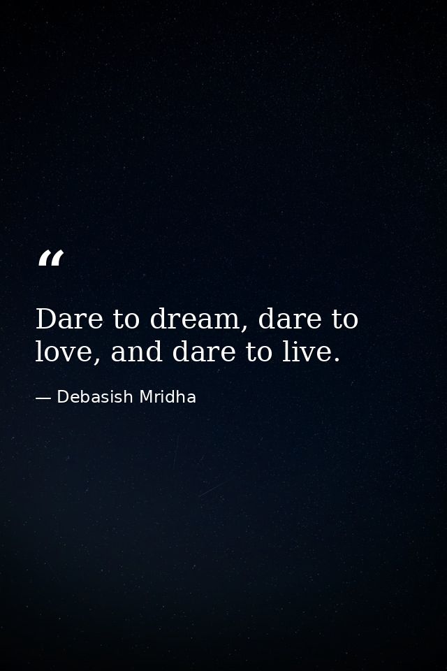 Dare to dream, dare to love, and dare to live. — Debasish Mridha