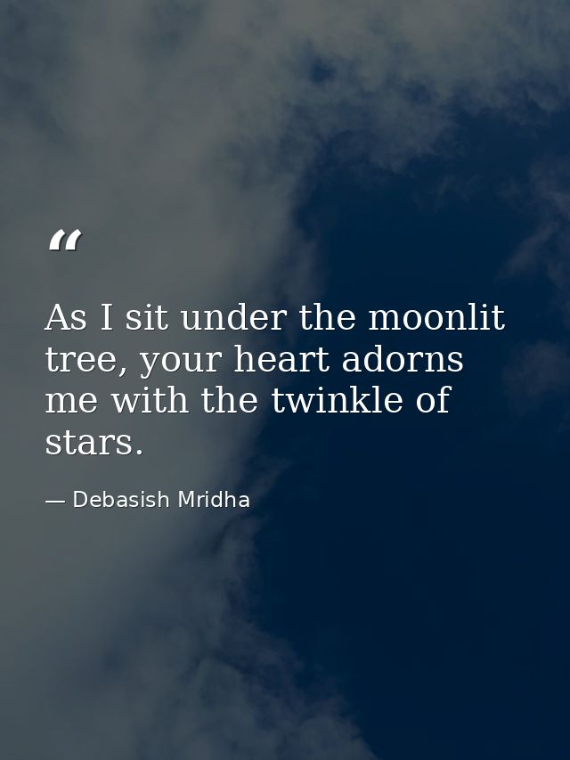 As I sit under the moonlit tree, your heart adorns me with the twinkle of stars. — Debasish Mridha