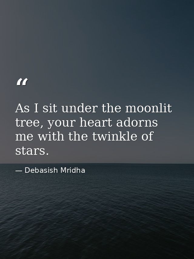 As I sit under the moonlit tree, your heart adorns me with the twinkle of stars. — Debasish Mridha