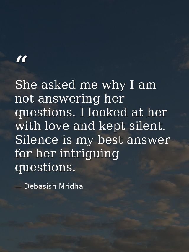She asked me why I am not answering her questions. I looked at her with love and kept silent. Silence is my best answer  — Debasish Mridha