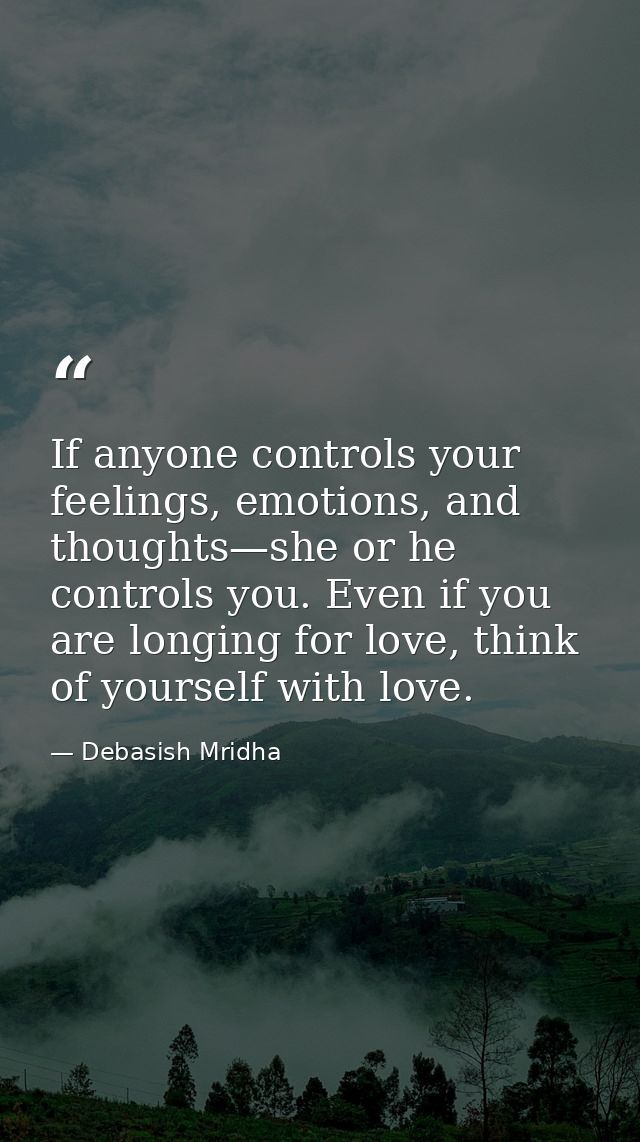 If anyone controls your feelings, emotions, and thoughts—she or he controls you. Even if you are longing for love, think — Debasish Mridha