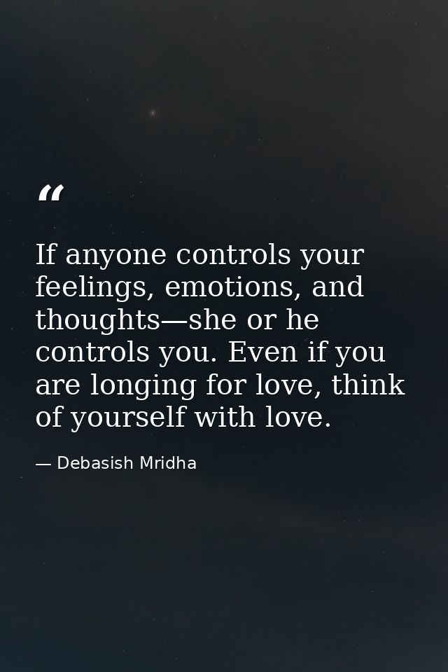 If anyone controls your feelings, emotions, and thoughts—she or he controls you. Even if you are longing for love, think — Debasish Mridha