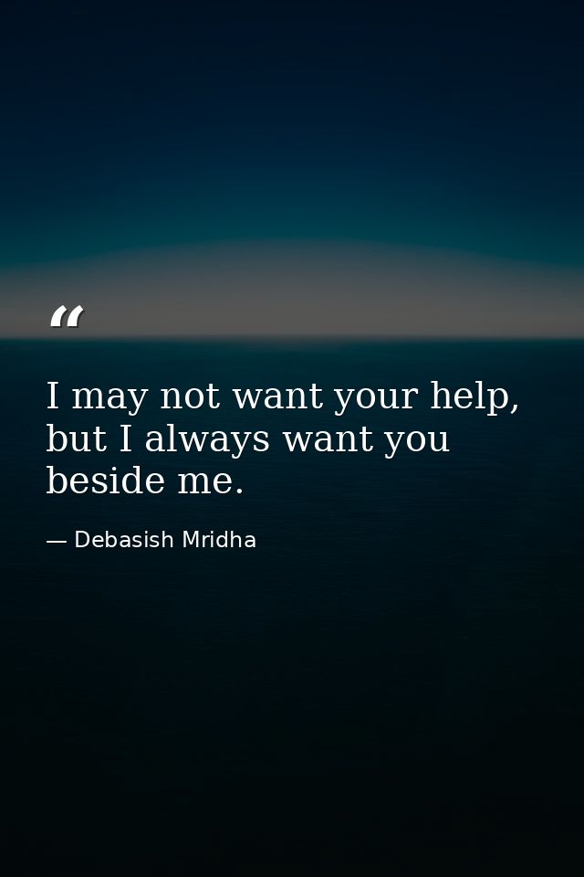 I may not want your help, but I always want you beside me. — Debasish Mridha