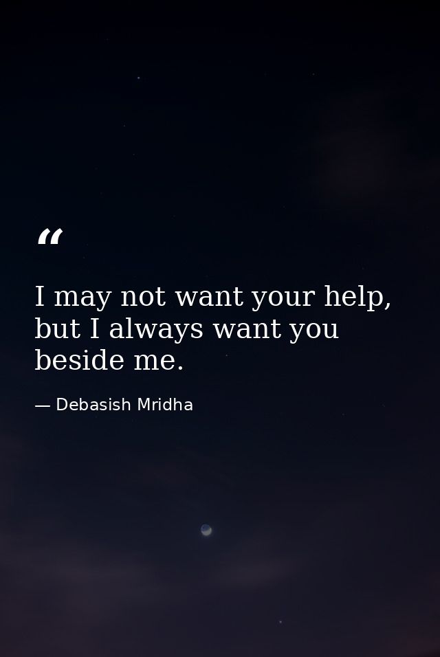 I may not want your help, but I always want you beside me. — Debasish Mridha