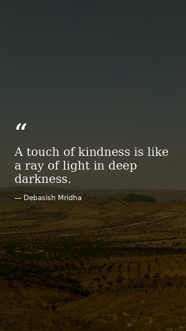 A touch of kindness is like a ray of light in deep darkness. — Debasish Mridha