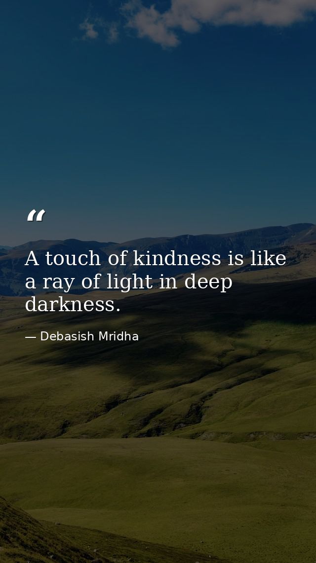 A touch of kindness is like a ray of light in deep darkness. — Debasish Mridha