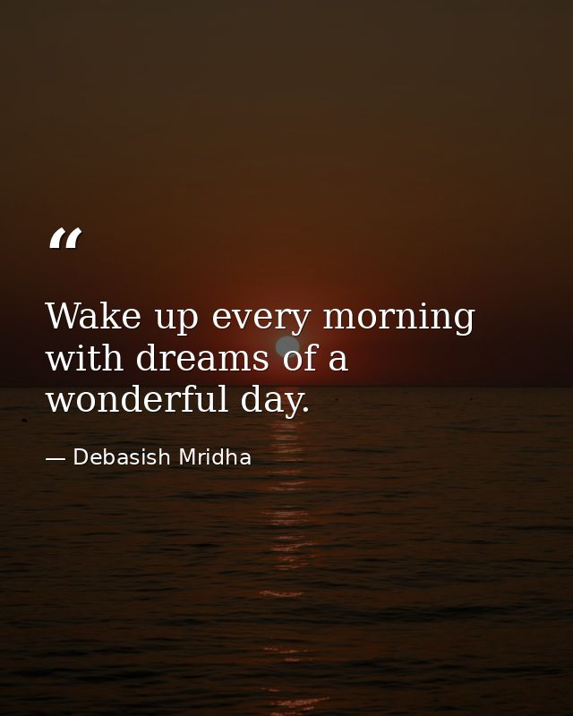 Wake up every morning with dreams of a wonderful day. — Debasish Mridha