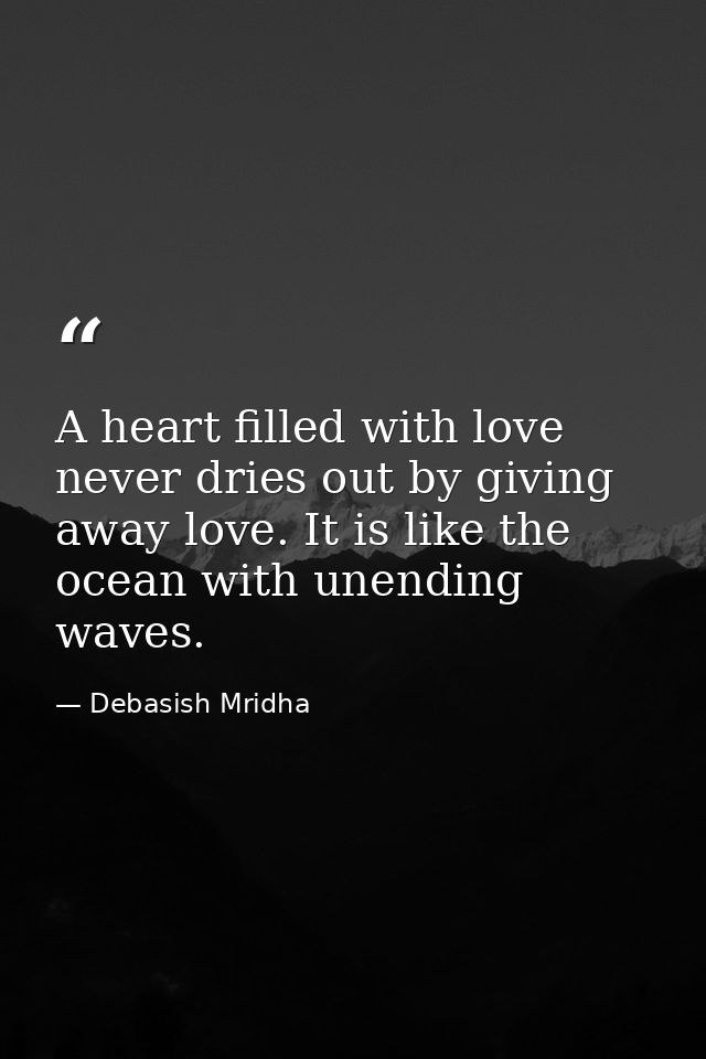 A heart filled with love never dries out by giving away love. It is like the ocean with unending waves. — Debasish Mridha
