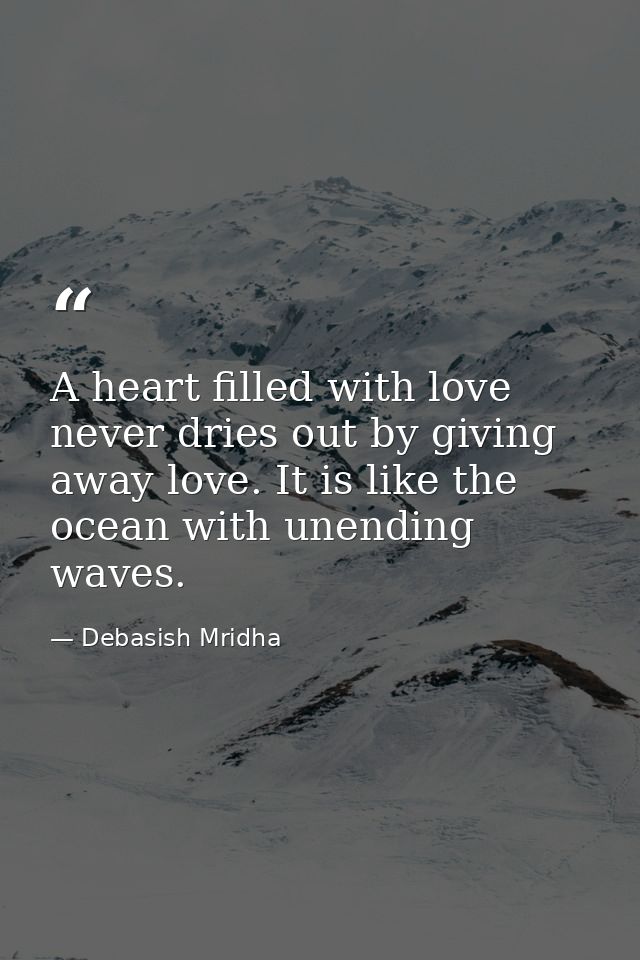 A heart filled with love never dries out by giving away love. It is like the ocean with unending waves. — Debasish Mridha