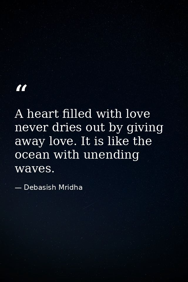 A heart filled with love never dries out by giving away love. It is like the ocean with unending waves. — Debasish Mridha