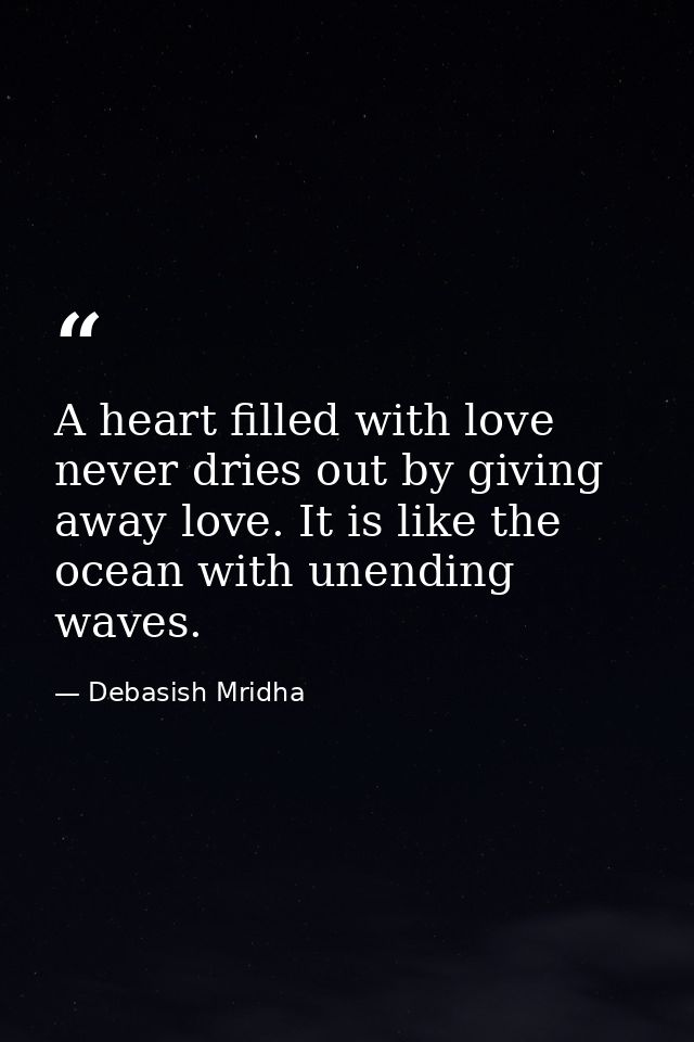 A heart filled with love never dries out by giving away love. It is like the ocean with unending waves. — Debasish Mridha