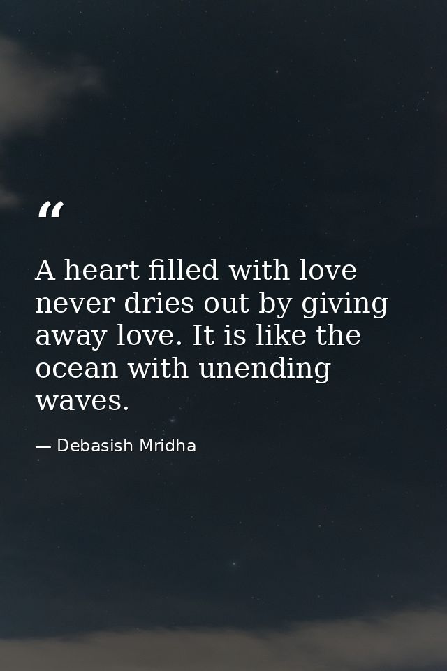 A heart filled with love never dries out by giving away love. It is like the ocean with unending waves. — Debasish Mridha