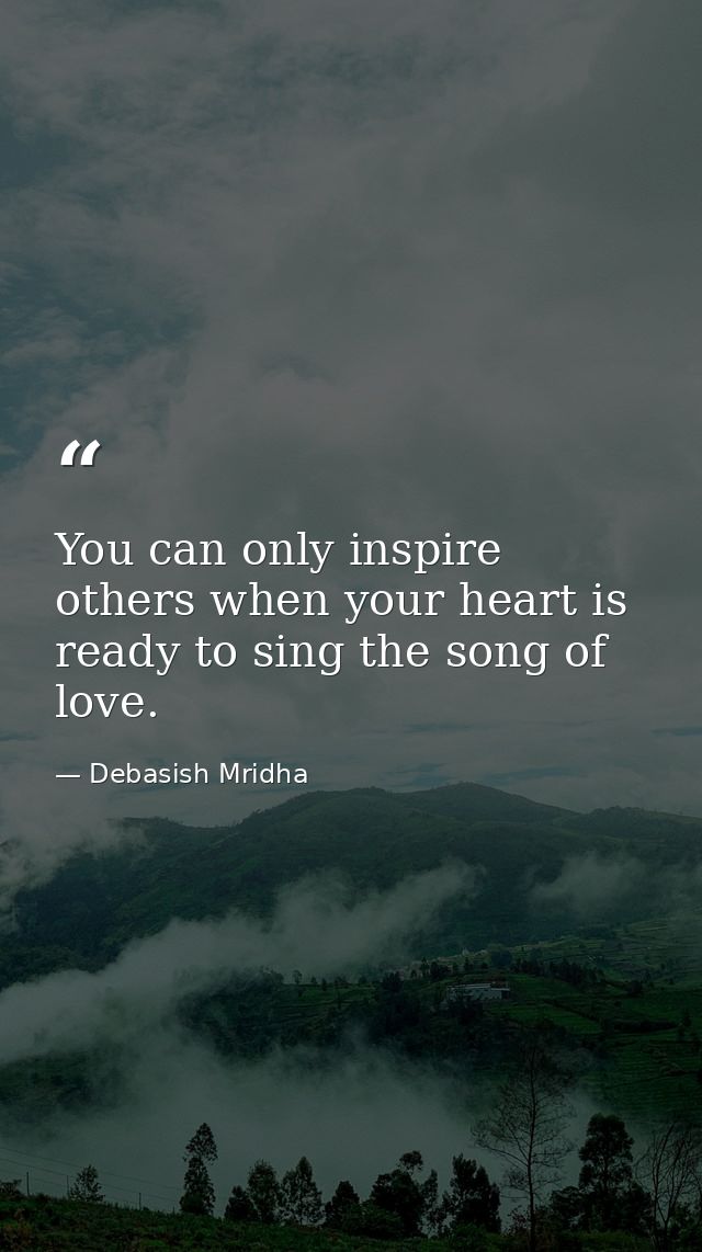 You can only inspire others when your heart is ready to sing the song of love. — Debasish Mridha