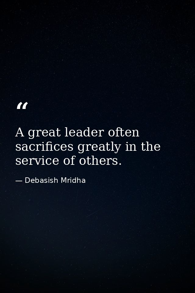 A great leader often sacrifices greatly in the service of others. — Debasish Mridha