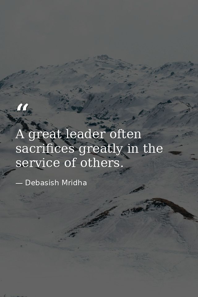A great leader often sacrifices greatly in the service of others. — Debasish Mridha
