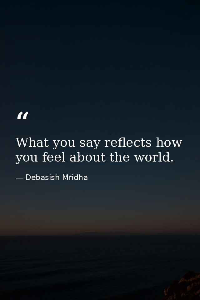 What you say reflects how you feel about the world. — Debasish Mridha